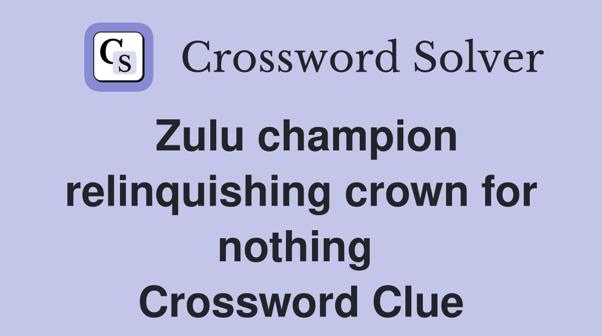 Zulu champion relinquishing crown for nothing  Crossword Clue
