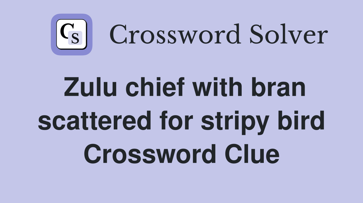 Zulu chief with bran scattered for stripy bird Crossword Clue