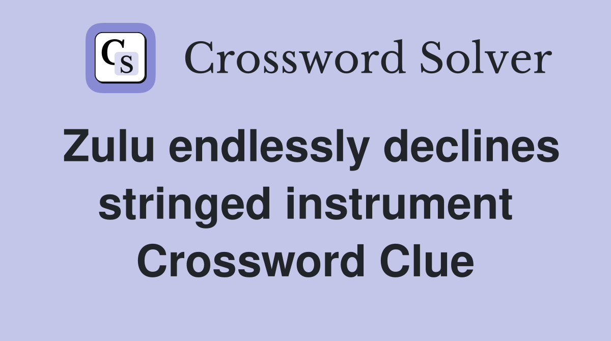 Zulu endlessly declines stringed instrument Crossword Clue