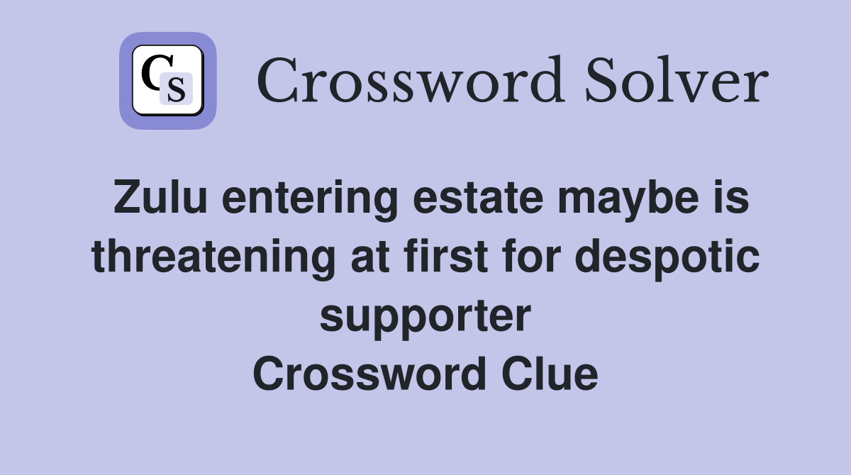 Zulu entering estate maybe is threatening at first for despotic supporter Crossword Clue