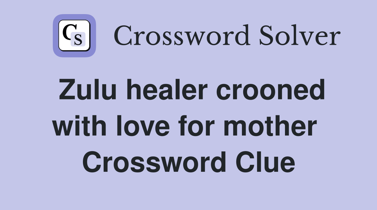 Zulu healer crooned with love for mother  Crossword Clue