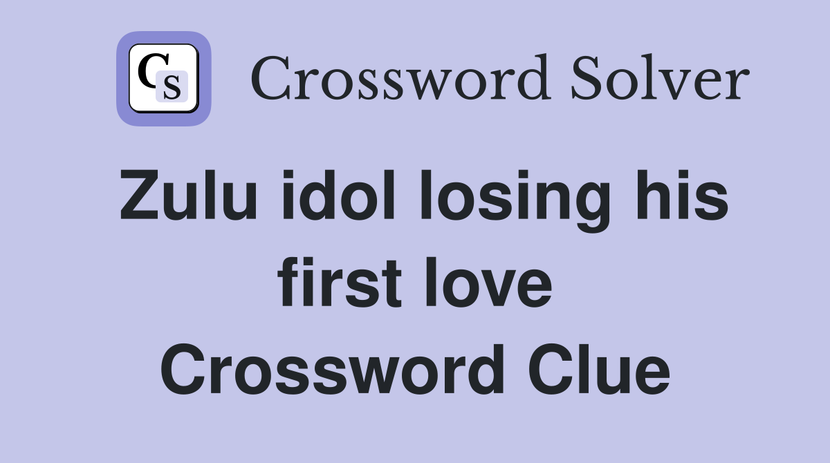 Zulu idol losing his first love Crossword Clue