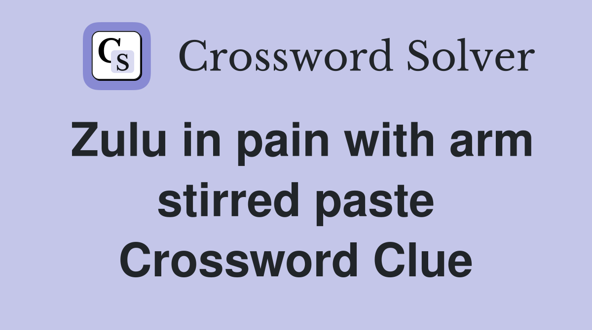 Zulu in pain with arm stirred paste Crossword Clue