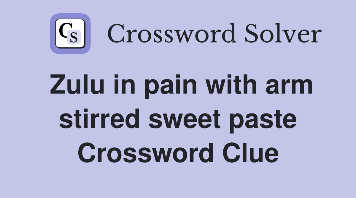 Zulu in pain with arm stirred sweet paste Crossword Clue