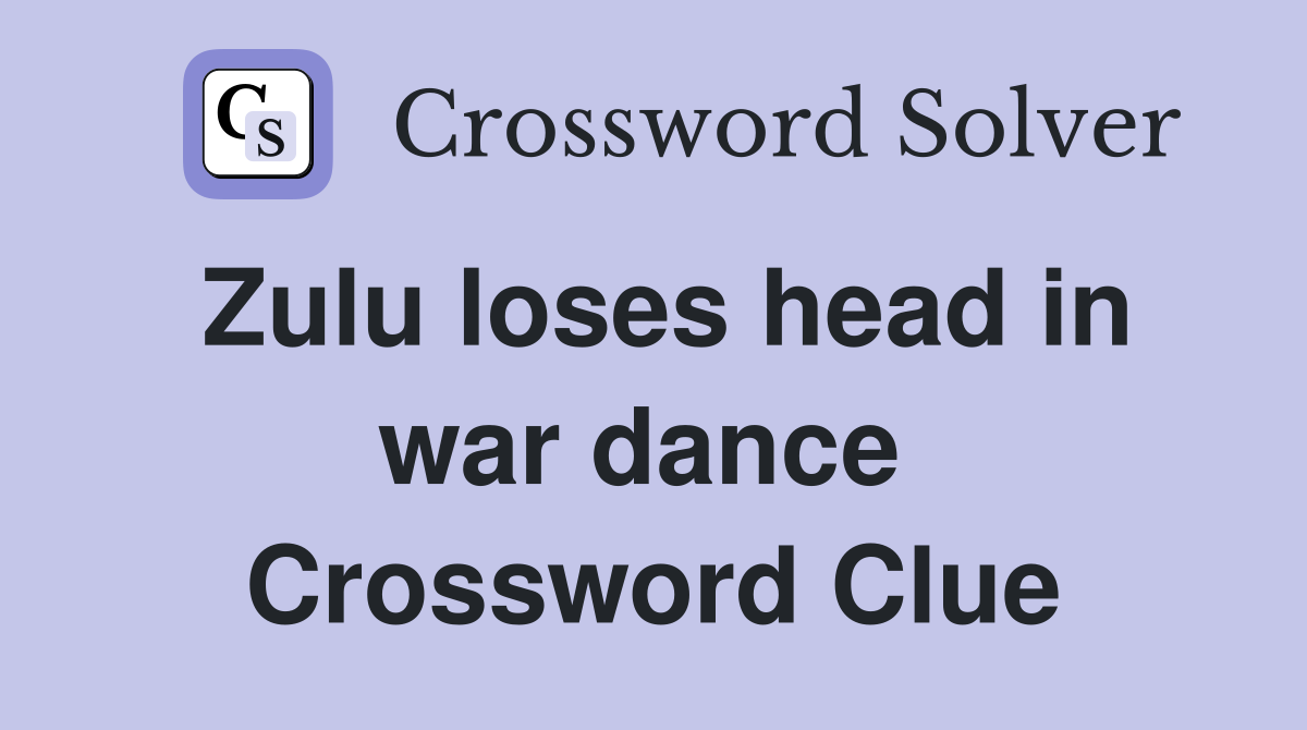 Zulu loses head in war dance  Crossword Clue