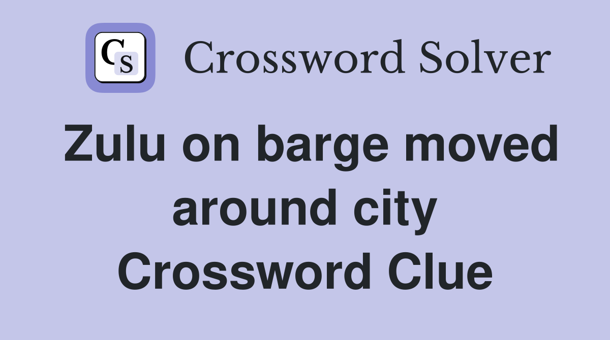 Zulu on barge moved around city Crossword Clue