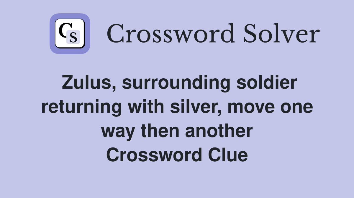 Zulus, surrounding soldier returning with silver, move one way then another Crossword Clue