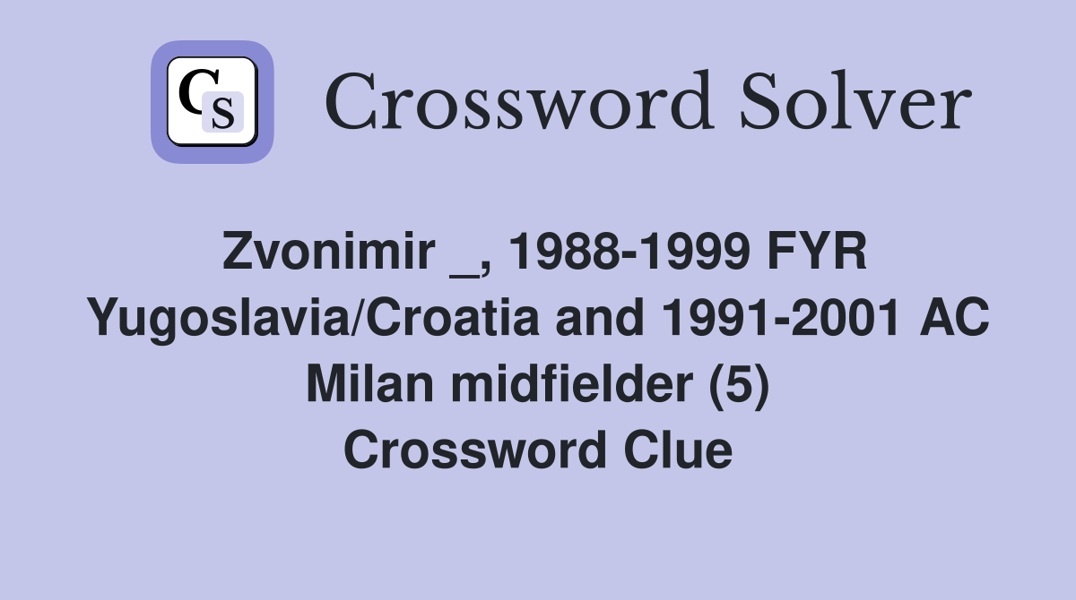 Zvonimir _, 1988-1999 FYR Yugoslavia/Croatia and 1991-2001 AC Milan midfielder (5) Crossword Clue