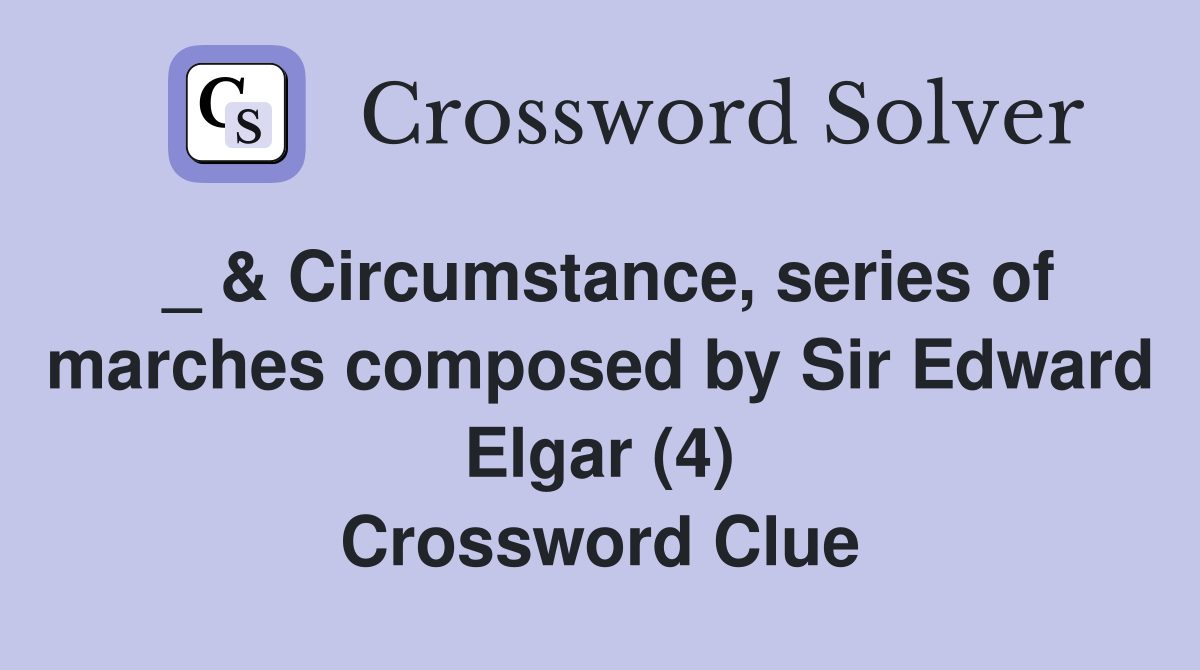 _ & Circumstance, series of marches composed by Sir Edward Elgar (4) Crossword Clue