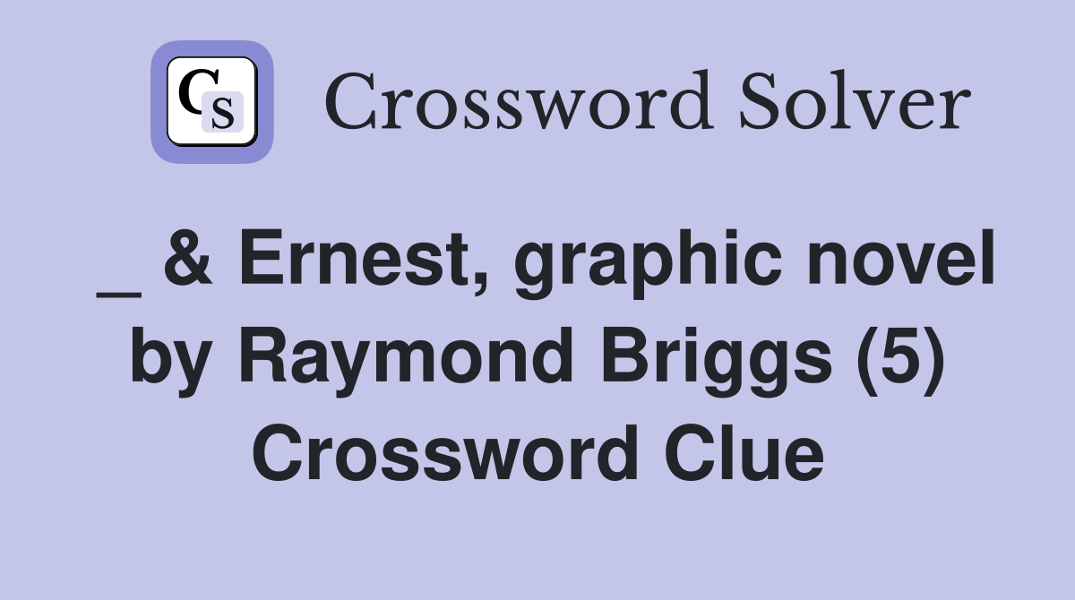 _ & Ernest, graphic novel by Raymond Briggs (5) Crossword Clue