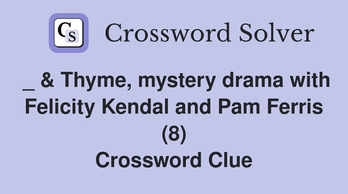 _ & Thyme, mystery drama with Felicity Kendal and Pam Ferris (8) Crossword Clue