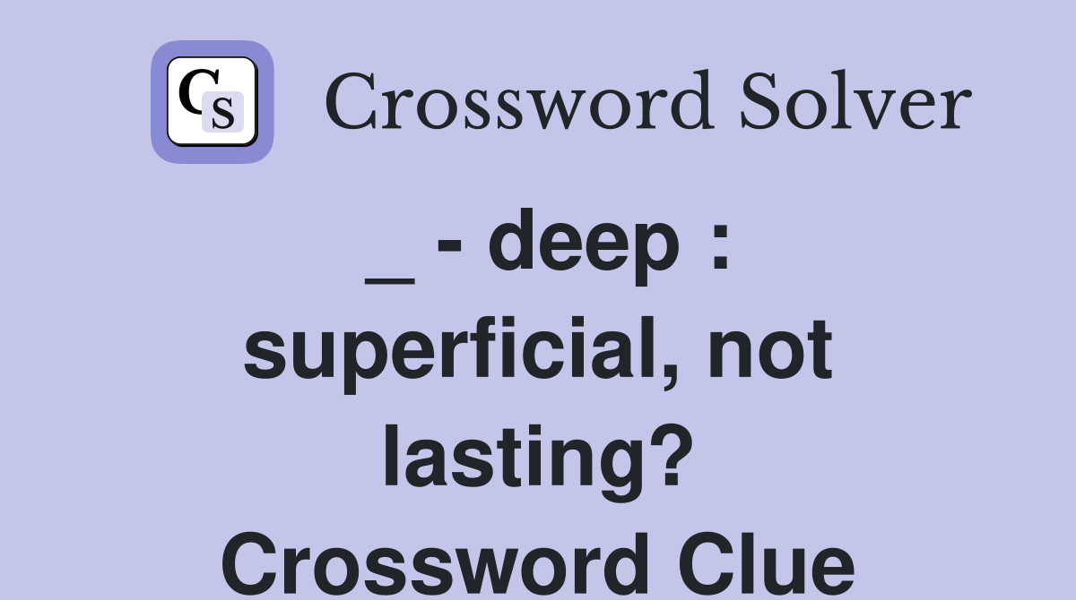 _ - deep : superficial, not lasting? Crossword Clue