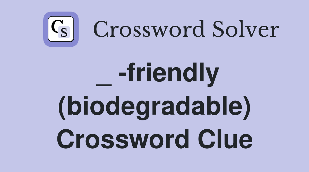 _ -friendly (biodegradable) Crossword Clue