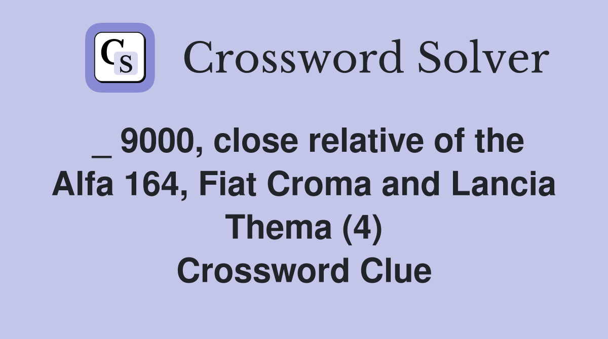 _ 9000, close relative of the Alfa 164, Fiat Croma and Lancia Thema (4) Crossword Clue