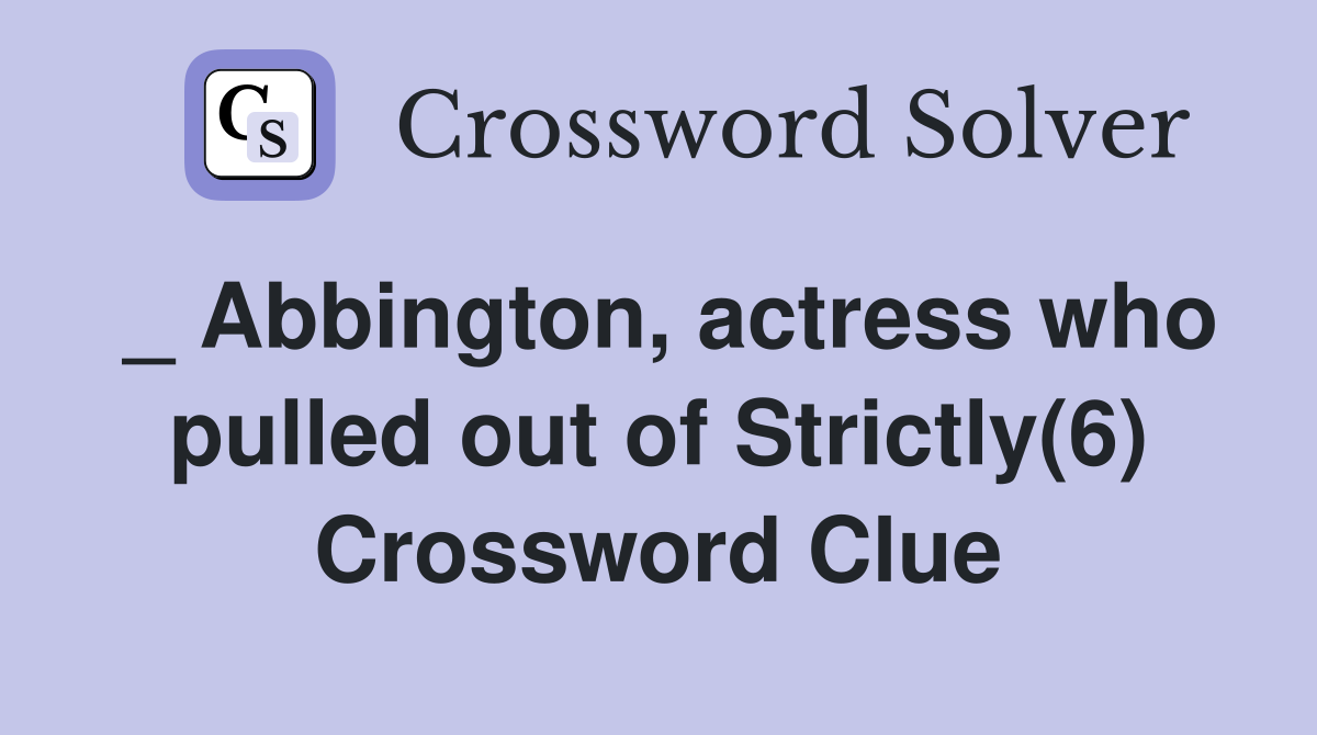 _ Abbington, actress who pulled out of Strictly(6) Crossword Clue