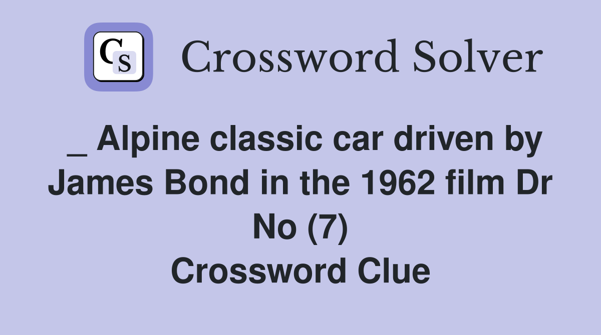 _ Alpine classic car driven by James Bond in the 1962 film Dr No (7) Crossword Clue