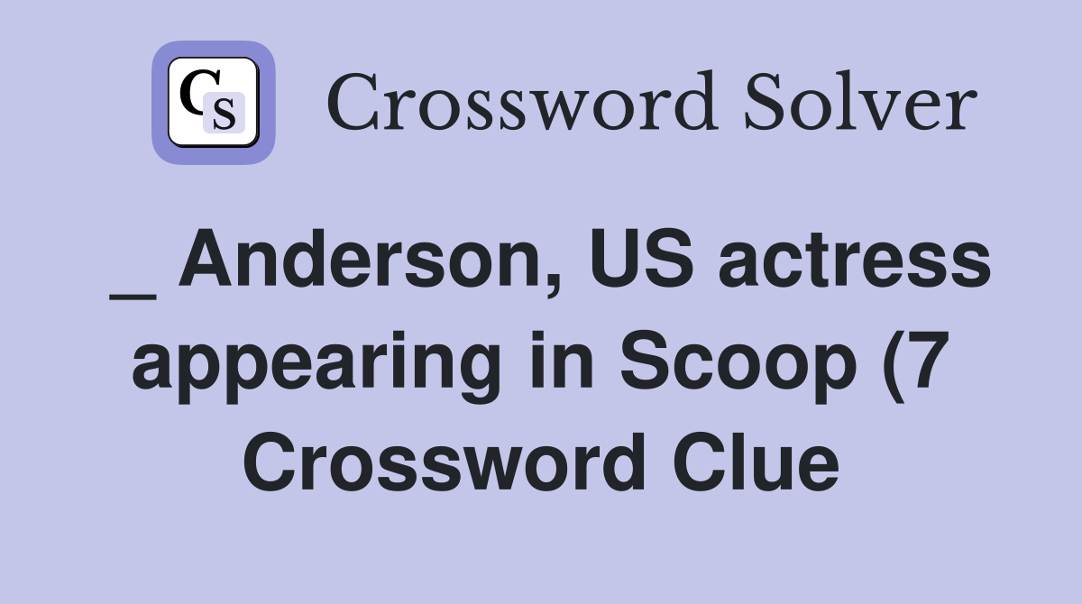 Anderson US actress appearing in Scoop (7) Crossword Clue Answers Anderson US actress appearing in Scoop (7) Crossword Clue Answers
