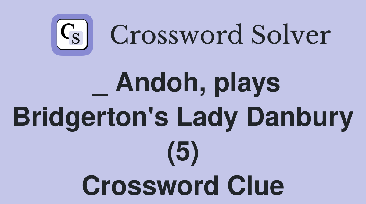 _ Andoh, plays Bridgerton's Lady Danbury (5) Crossword Clue