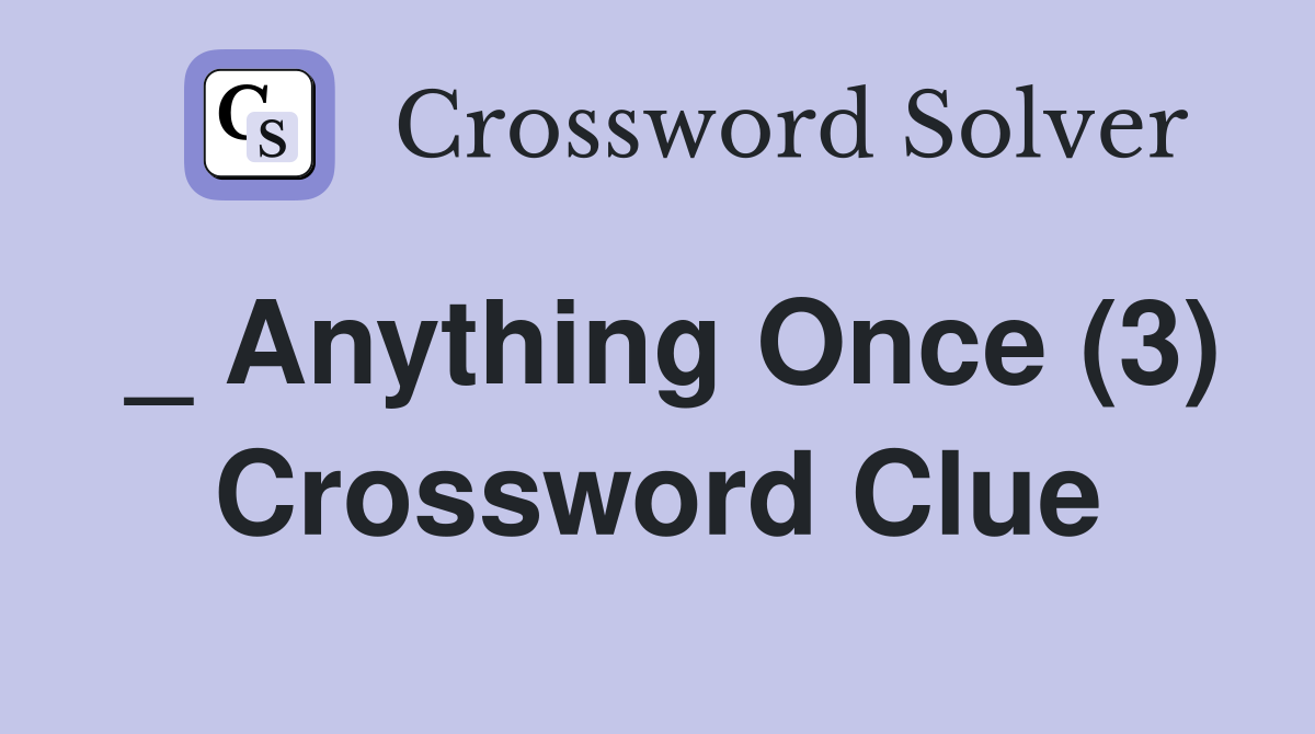 _ Anything Once (3) Crossword Clue