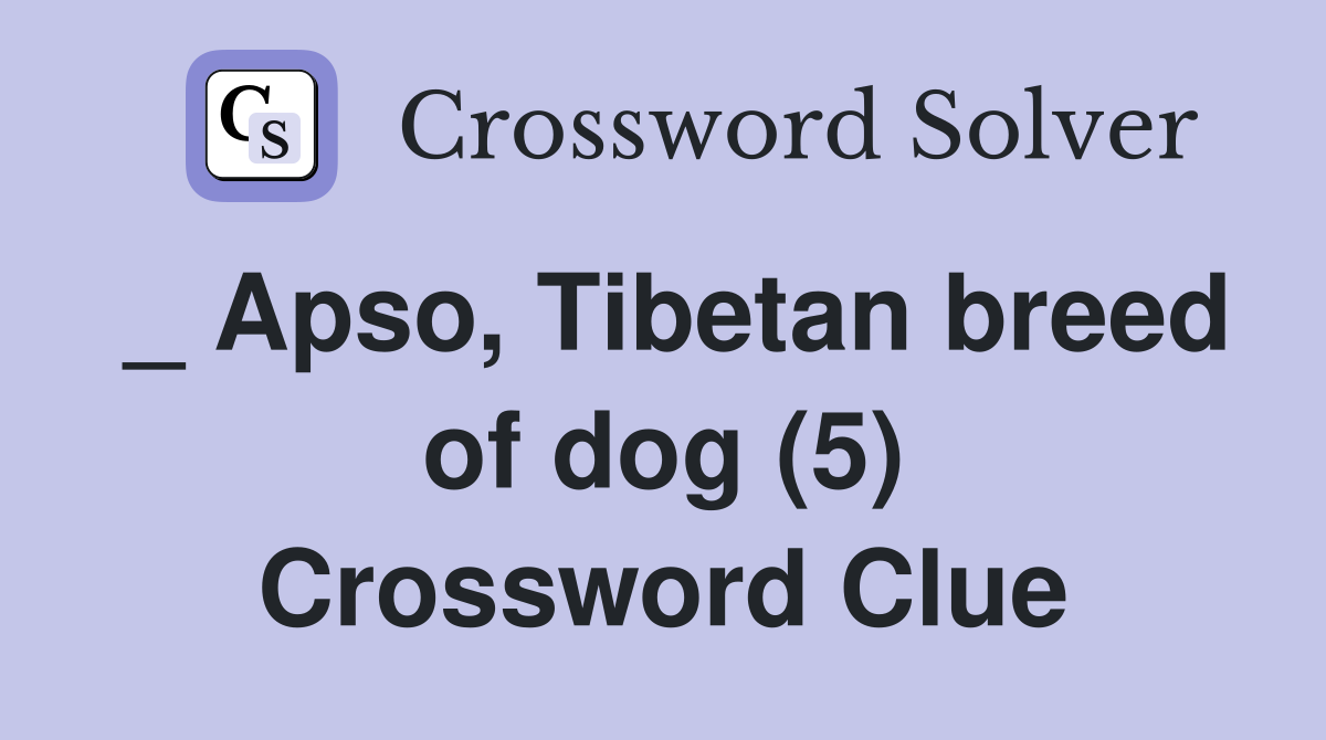 _ Apso, Tibetan breed of dog (5) Crossword Clue