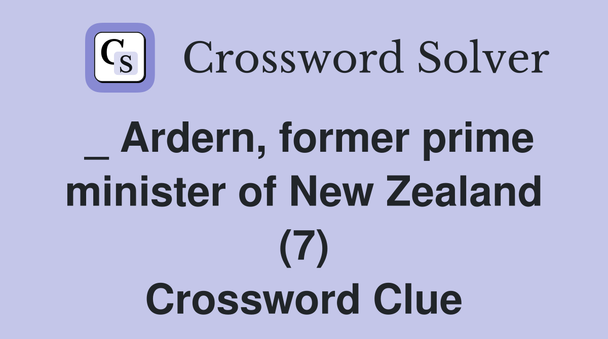_ Ardern, former prime minister of New Zealand (7) Crossword Clue