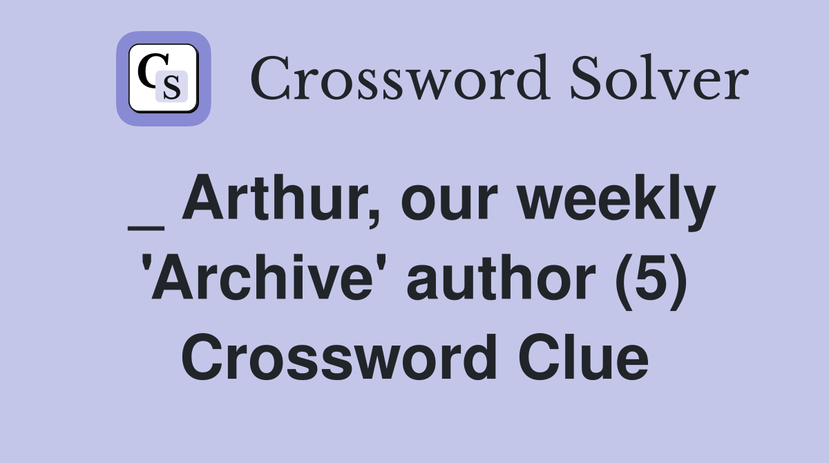 _ Arthur, our weekly 'Archive' author (5) Crossword Clue