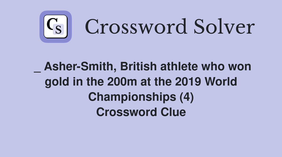 _ Asher-Smith, British athlete who won gold in the 200m at the 2019 World Championships (4) Crossword Clue