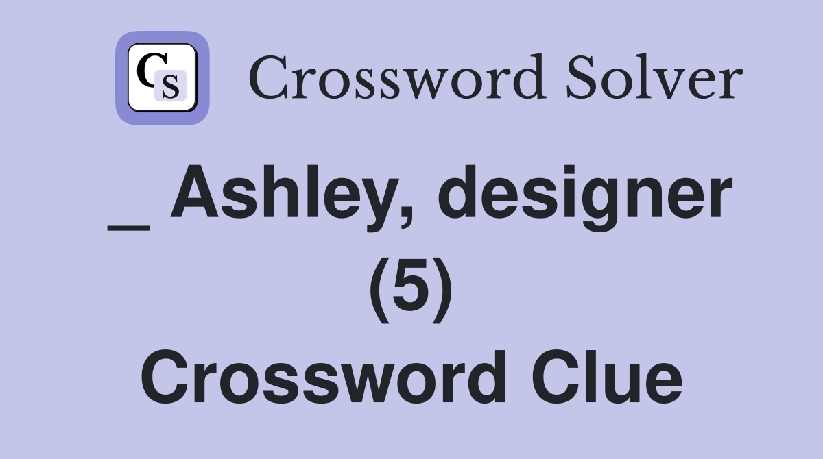 _ Ashley, designer (5) Crossword Clue