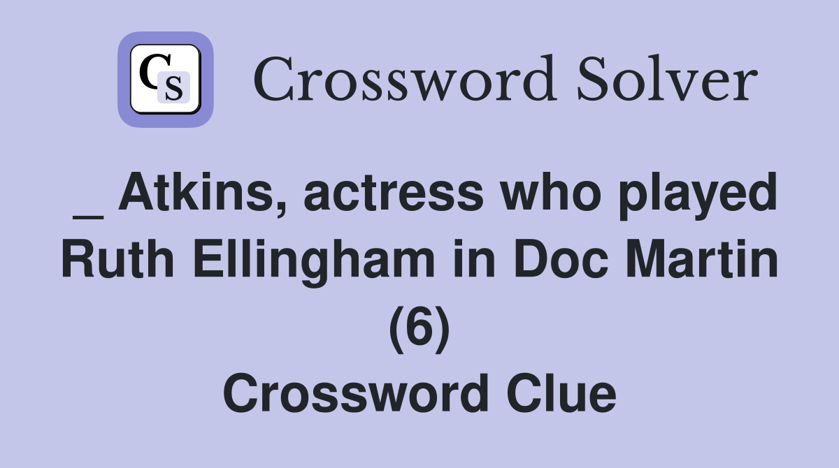 _ Atkins, actress who played Ruth Ellingham in Doc Martin (6) Crossword Clue