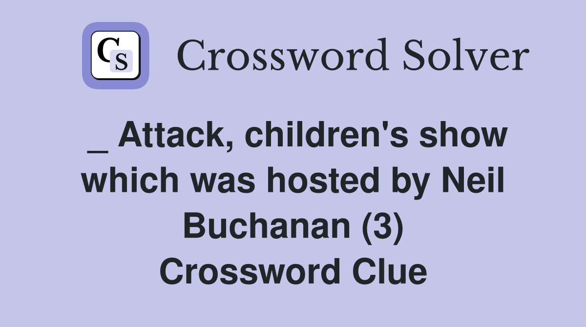 _ Attack, children's show which was hosted by Neil Buchanan (3) Crossword Clue