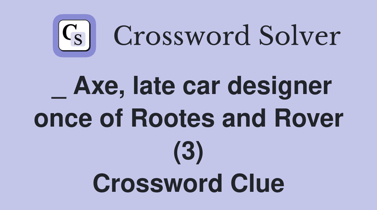 _ Axe, late car designer once of Rootes and Rover (3) Crossword Clue