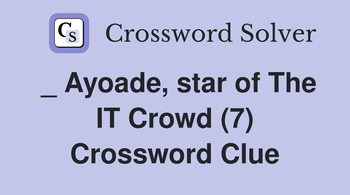 _ Ayoade, star of The IT Crowd (7) Crossword Clue