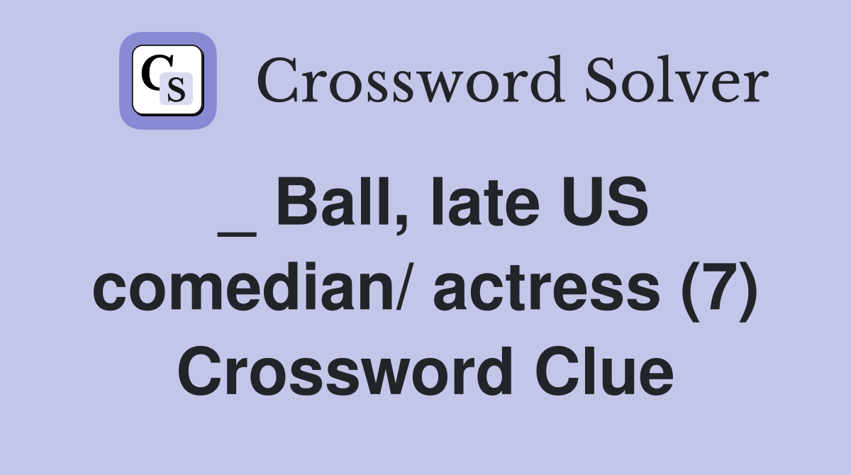 _ Ball, late US comedian/ actress (7) Crossword Clue
