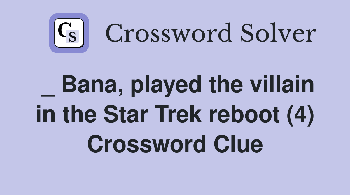 _ Bana, played the villain in the Star Trek reboot (4) Crossword Clue