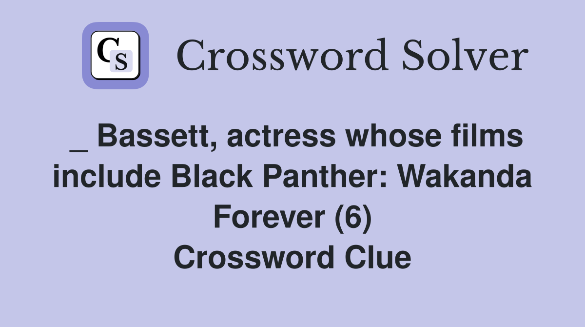 _ Bassett, actress whose films include Black Panther: Wakanda Forever (6) Crossword Clue