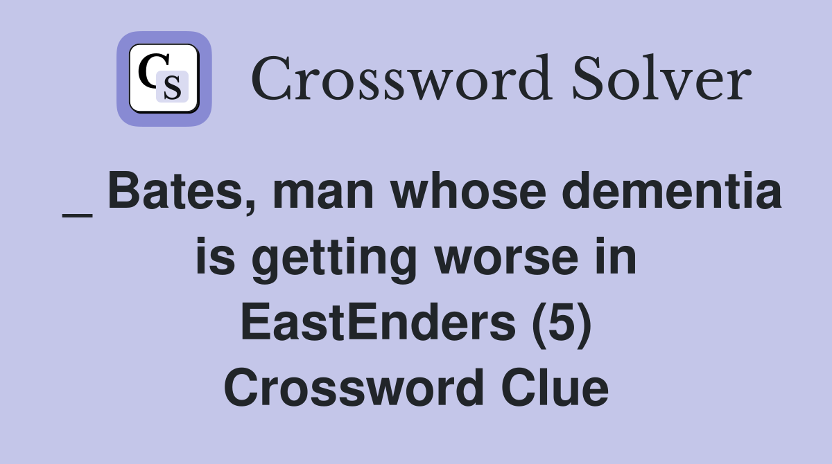 _ Bates, man whose dementia is getting worse in EastEnders (5) Crossword Clue