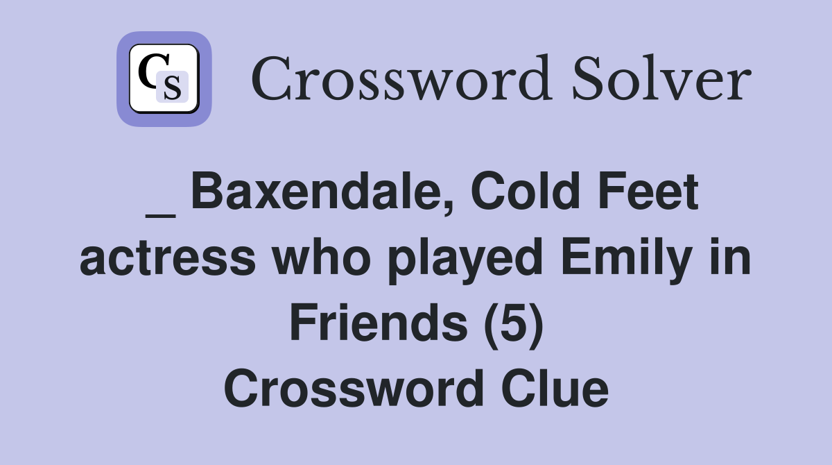 _ Baxendale, Cold Feet actress who played Emily in Friends (5) Crossword Clue