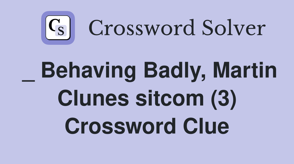 _ Behaving Badly, Martin Clunes sitcom (3) Crossword Clue