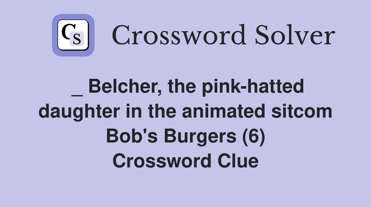_ Belcher, the pink-hatted daughter in the animated sitcom Bob's Burgers (6) Crossword Clue