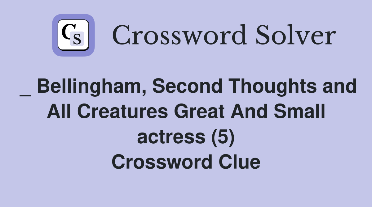 _ Bellingham, Second Thoughts and All Creatures Great And Small actress (5) Crossword Clue