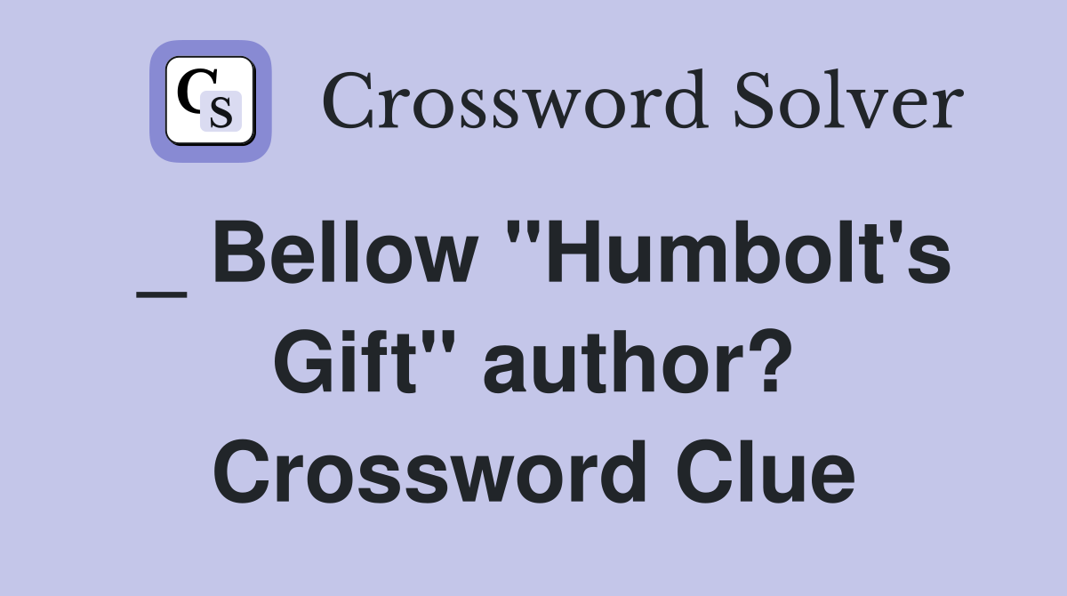 _ Bellow "Humbolt's Gift" author? Crossword Clue