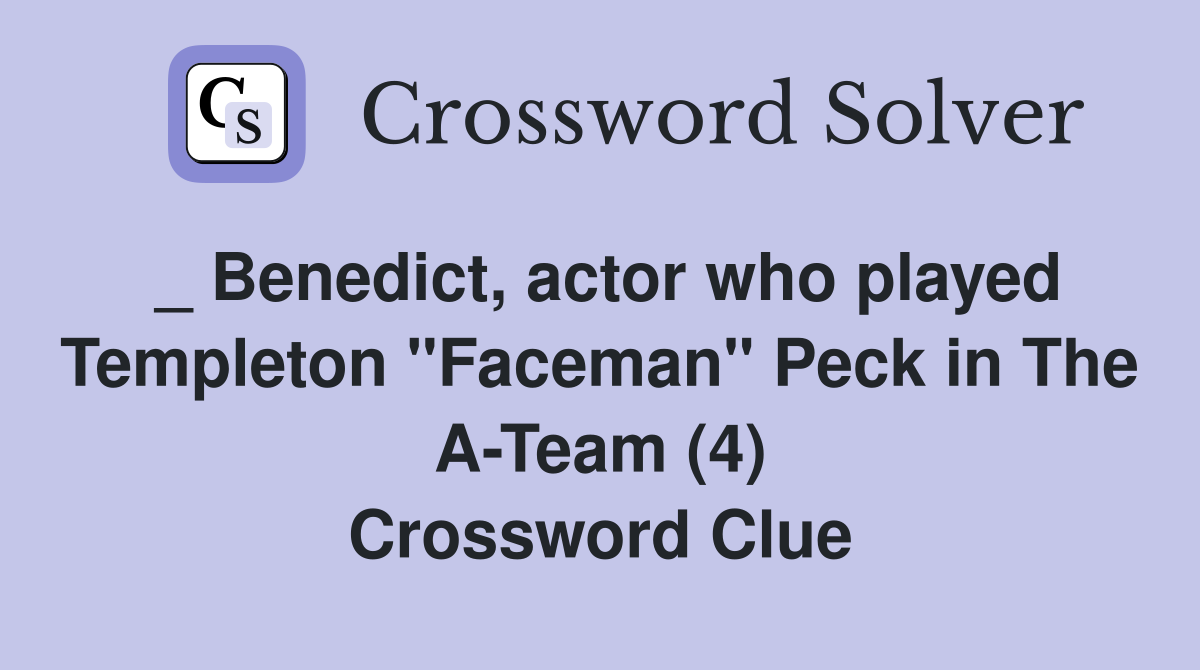 _ Benedict, actor who played Templeton "Faceman" Peck in The A-Team (4) Crossword Clue