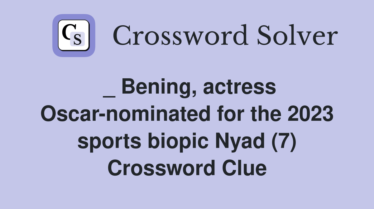 _ Bening, actress Oscar-nominated for the 2023 sports biopic Nyad (7) Crossword Clue