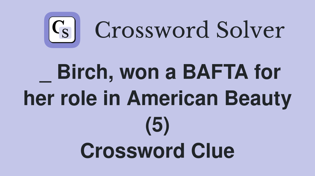 _ Birch, won a BAFTA for her role in American Beauty (5) Crossword Clue
