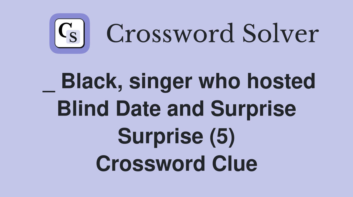 _ Black, singer who hosted Blind Date and Surprise Surprise (5) Crossword Clue