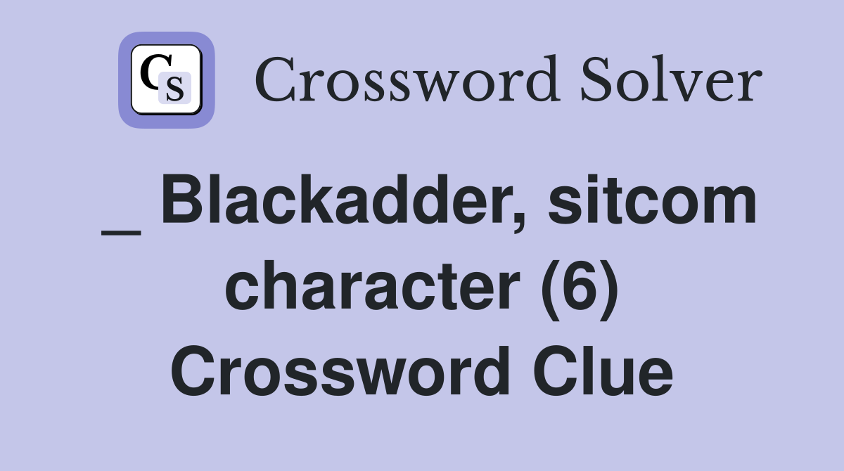 _ Blackadder, sitcom character (6) Crossword Clue