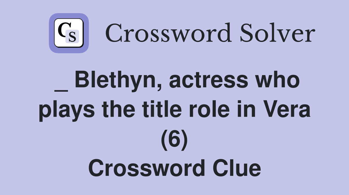 _ Blethyn, actress who plays the title role in Vera (6) Crossword Clue