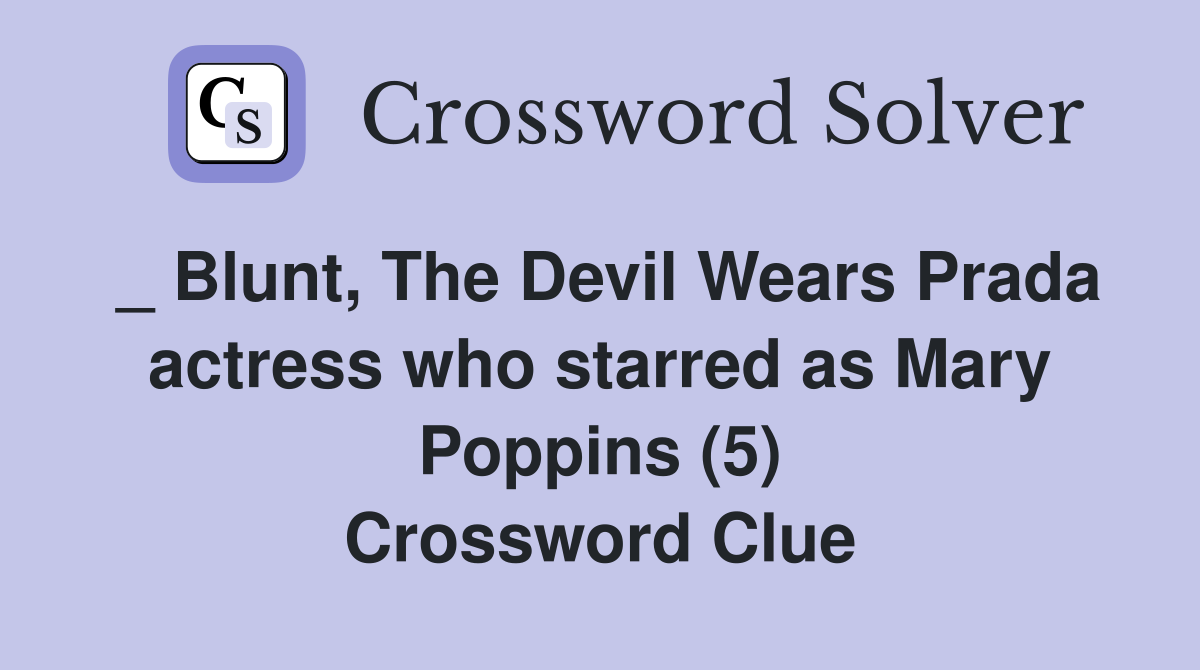 _ Blunt, The Devil Wears Prada actress who starred as Mary Poppins (5) Crossword Clue
