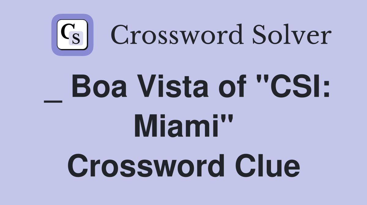 _ Boa Vista of "CSI: Miami" Crossword Clue