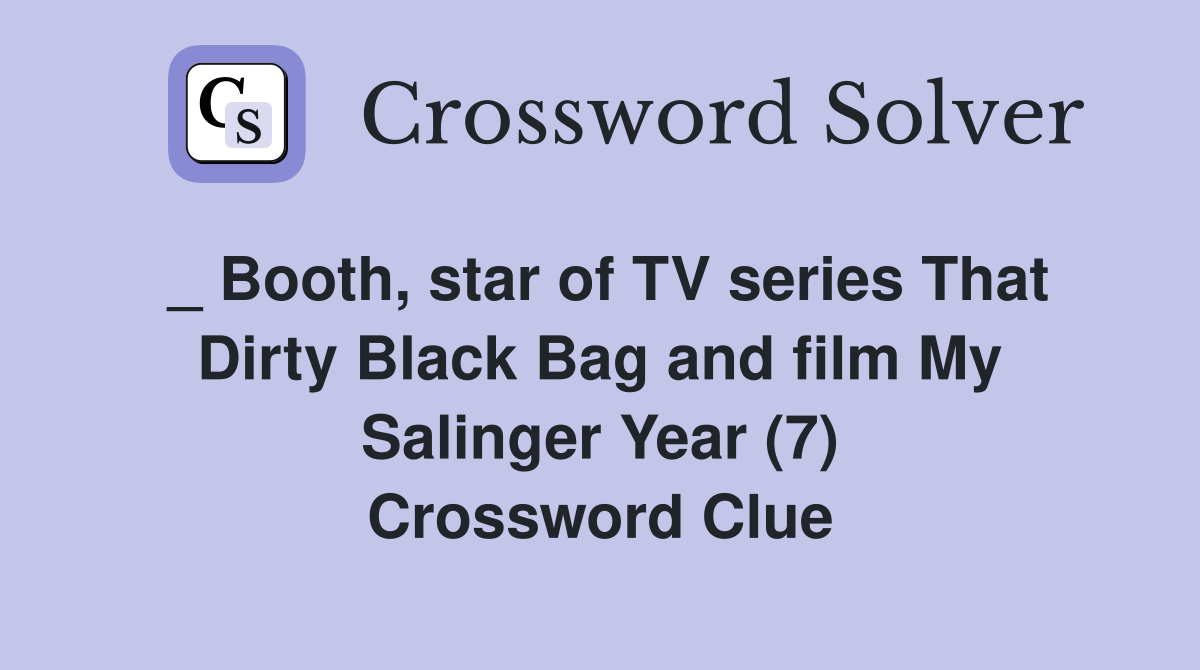 _ Booth, star of TV series That Dirty Black Bag and film My Salinger Year (7) Crossword Clue